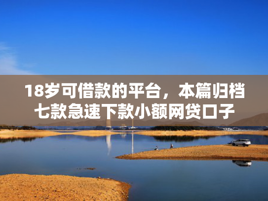 18岁可借款的平台，本篇归档七款急速下款小额网贷口子  第1张