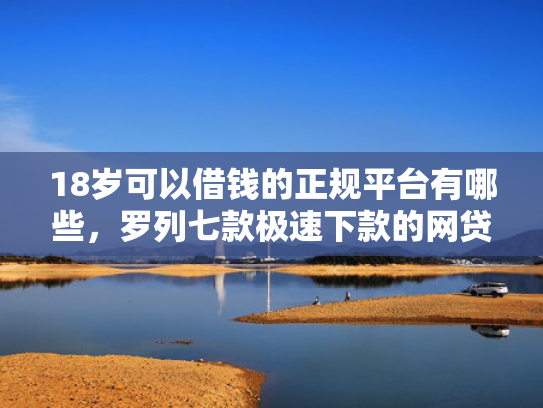 18岁可以借钱的正规平台有哪些，罗列七款极速下款的网贷口子  第1张