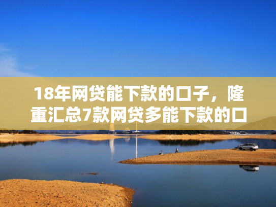 18年网贷能下款的口子，隆重汇总7款网贷多能下款的口子