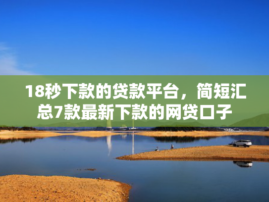 18秒下款的贷款平台，简短汇总7款最新下款的网贷口子