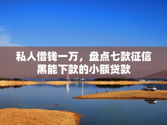 私人借钱一万，盘点七款征信黑能下款的小额贷款  第1张
