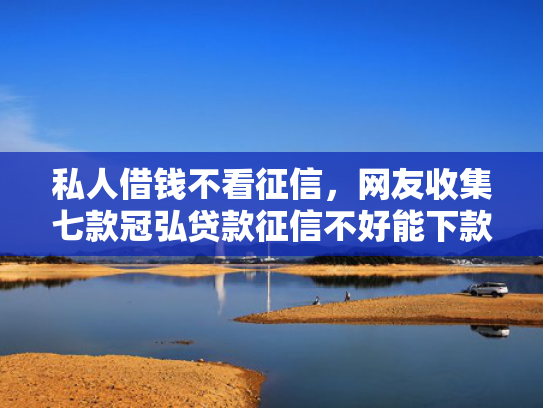 私人借钱不看征信，网友收集七款冠弘贷款征信不好能下款吗  第1张