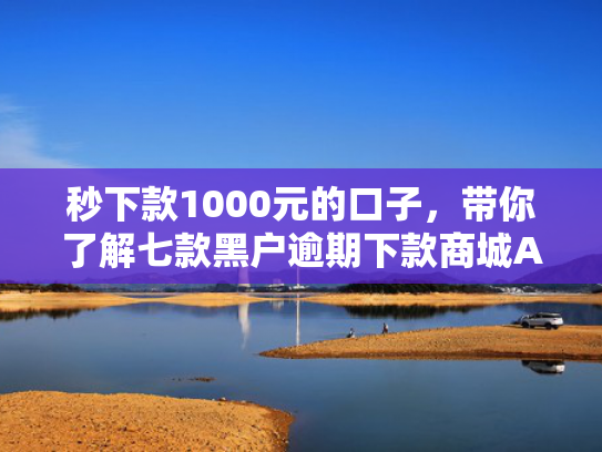 秒下款1000元的口子，带你了解七款黑户逾期下款商城APP  第1张