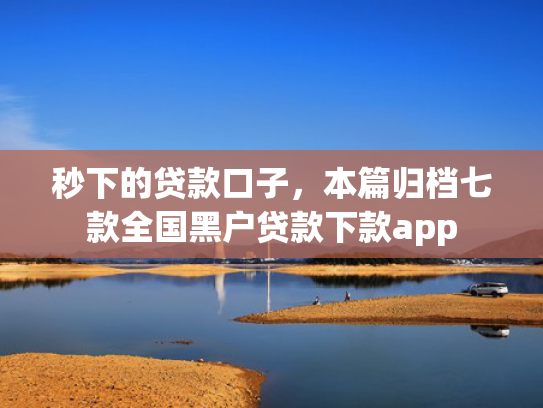 秒下的贷款口子，本篇归档七款全国黑户贷款下款app  第1张