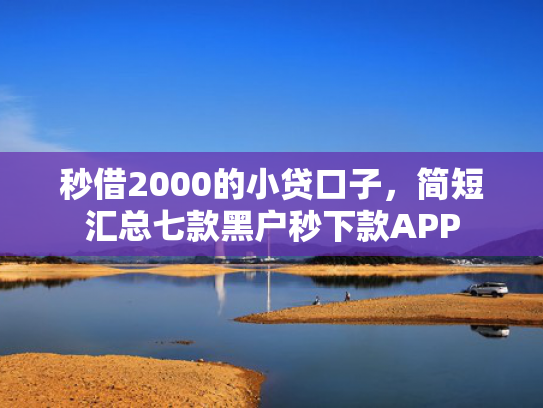 秒借2000的小贷口子，简短汇总七款黑户秒下款APP  第1张
