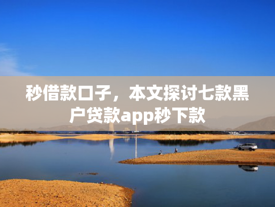 秒借款口子，本文探讨七款黑户贷款app秒下款  第1张