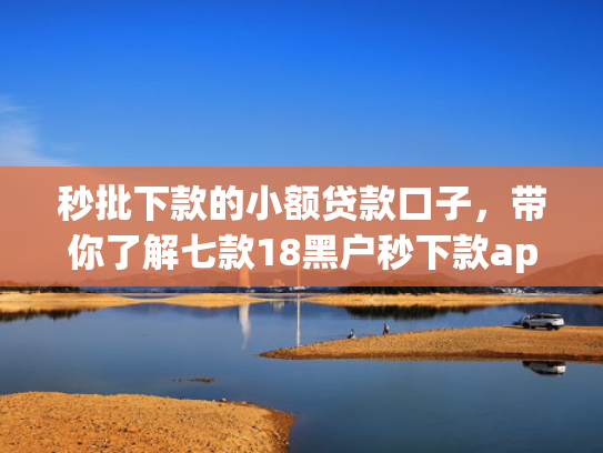 秒批下款的小额贷款口子，带你了解七款18黑户秒下款app  第1张