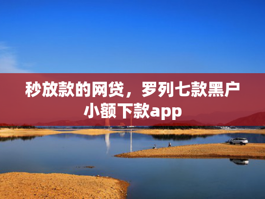 秒放款的网贷，罗列七款黑户小额下款app