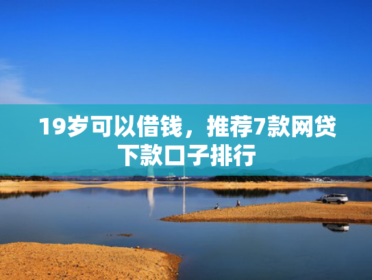 19岁可以借钱，推荐7款网贷下款口子排行