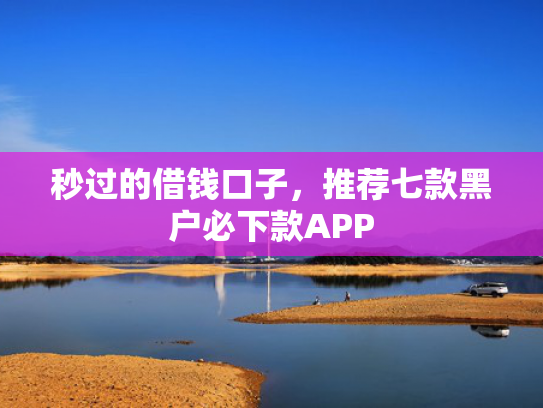 秒过的借钱口子，推荐七款黑户必下款APP