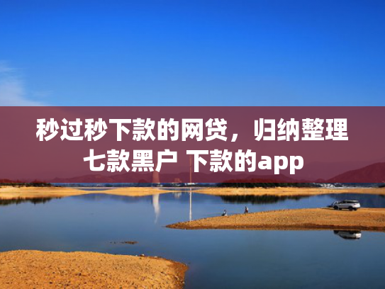 秒过秒下款的网贷，归纳整理七款黑户 下款的app