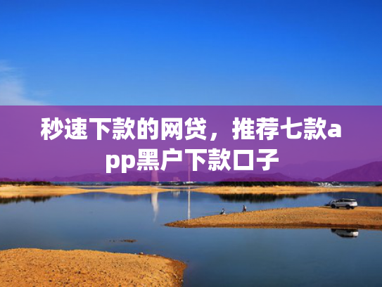 秒速下款的网贷，推荐七款app黑户下款口子