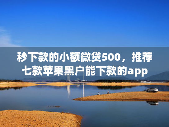 秒下款的小额微贷500，推荐七款苹果黑户能下款的app