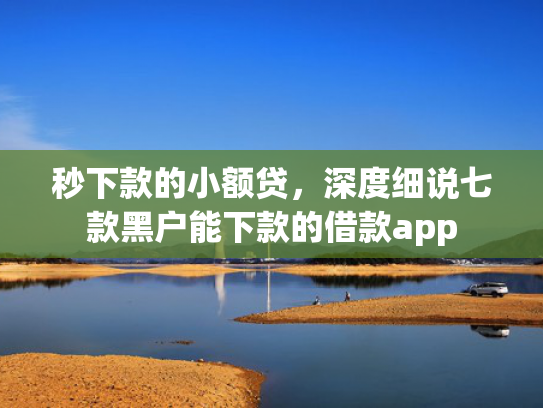 秒下款的小额贷，深度细说七款黑户能下款的借款app