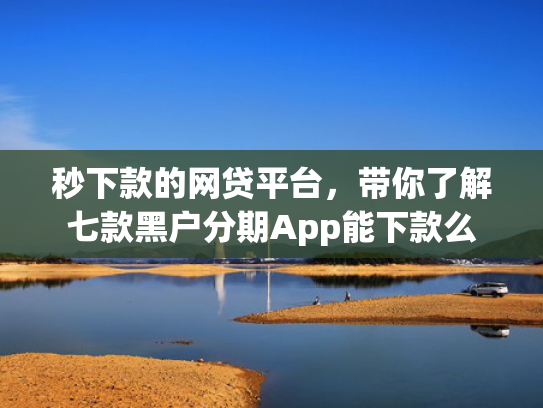 秒下款的网贷平台，带你了解七款黑户分期App能下款么