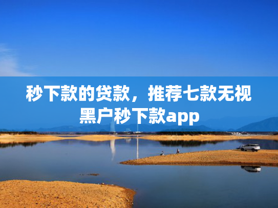 秒下款的贷款，推荐七款无视黑户秒下款app  第1张