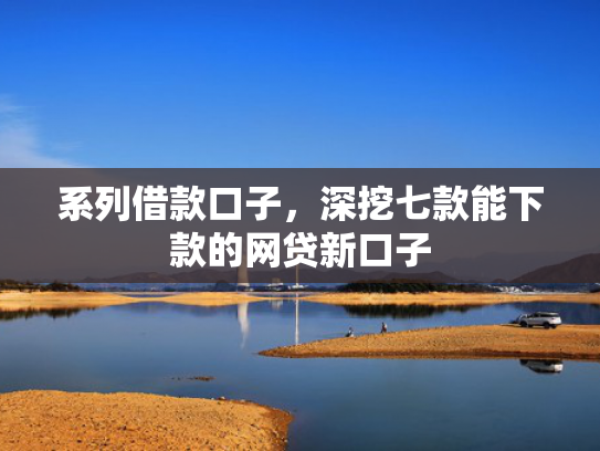 系列借款口子，深挖七款能下款的网贷新口子
