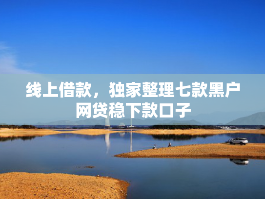 线上借款，独家整理七款黑户网贷稳下款口子