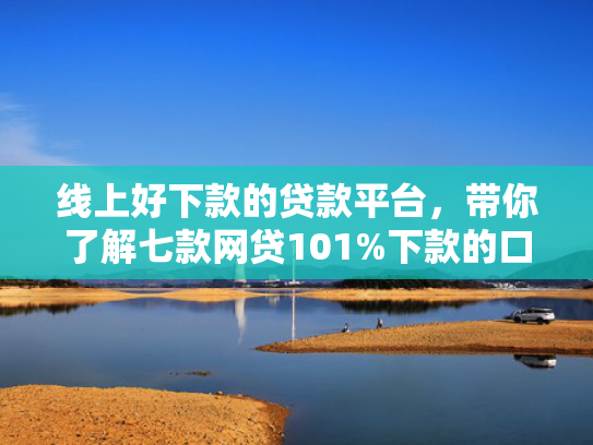 线上好下款的贷款平台，带你了解七款网贷101%下款的口子