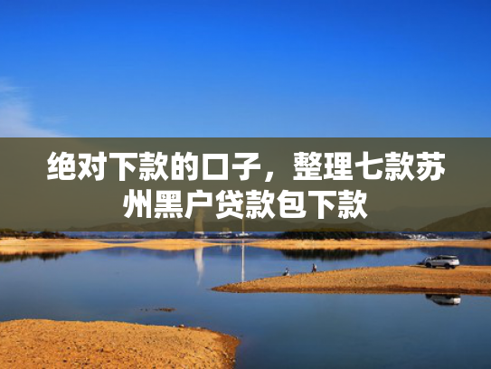 绝对下款的口子，整理七款苏州黑户贷款包下款