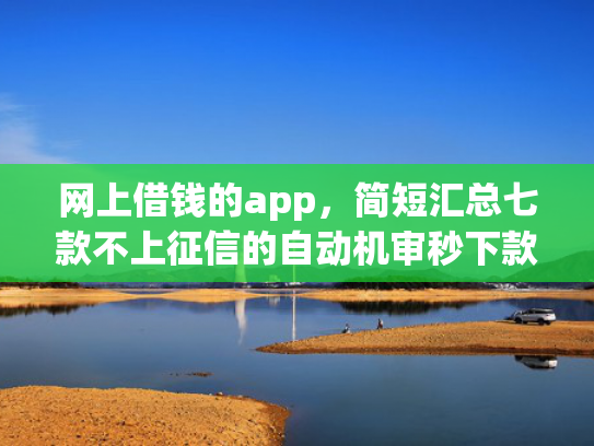 网上借钱的app，简短汇总七款不上征信的自动机审秒下款的app