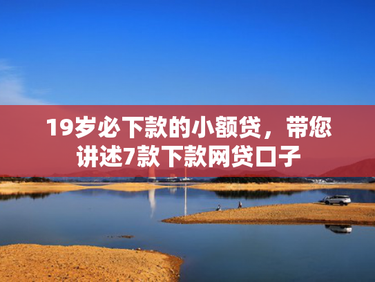 19岁必下款的小额贷，带您讲述7款下款网贷口子  第1张