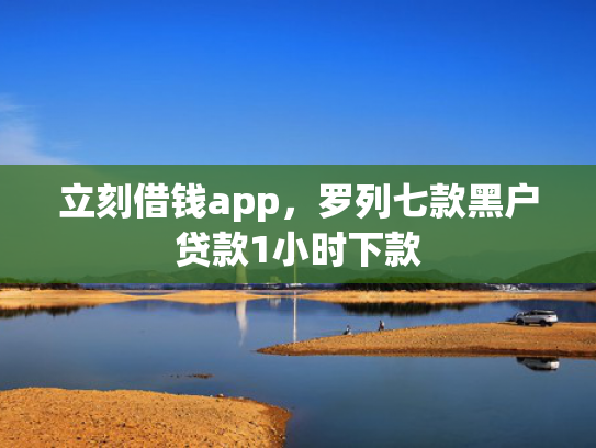 立刻借钱app，罗列七款黑户贷款1小时下款