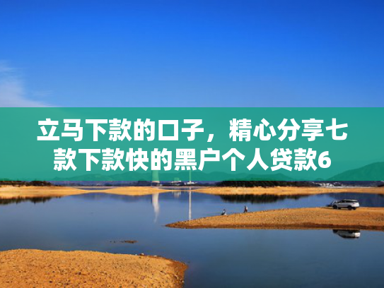 立马下款的口子，精心分享七款下款快的黑户个人贷款6
