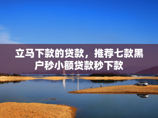 立马下款的贷款，推荐七款黑户秒小额贷款秒下款