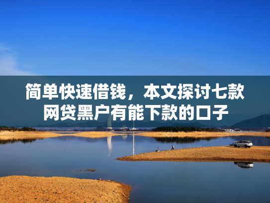 简单快速借钱，本文探讨七款网贷黑户有能下款的口子