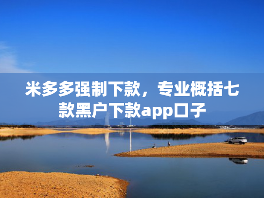 米多多强制下款，专业概括七款黑户下款app口子
