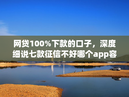 网贷100%下款的口子，深度细说七款征信不好哪个app容易下款