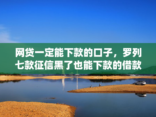 网贷一定能下款的口子，罗列七款征信黑了也能下款的借款app