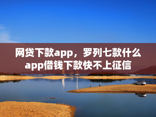 网贷下款app，罗列七款什么app借钱下款快不上征信