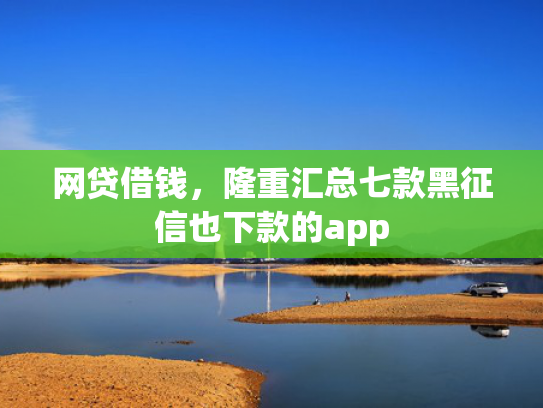 网贷借钱，隆重汇总七款黑征信也下款的app  第1张