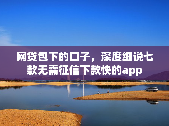 网贷包下的口子，深度细说七款无需征信下款快的app
