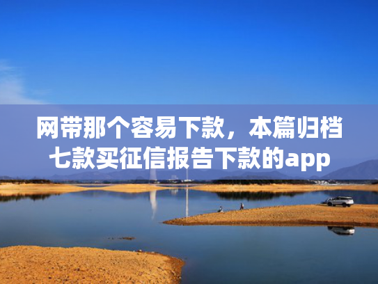 网带那个容易下款，本篇归档七款买征信报告下款的app