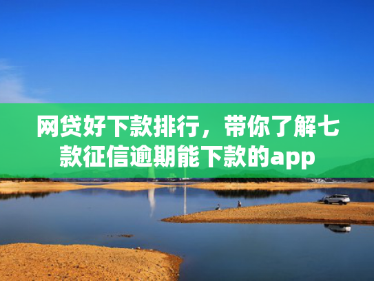 网贷好下款排行，带你了解七款征信逾期能下款的app  第1张