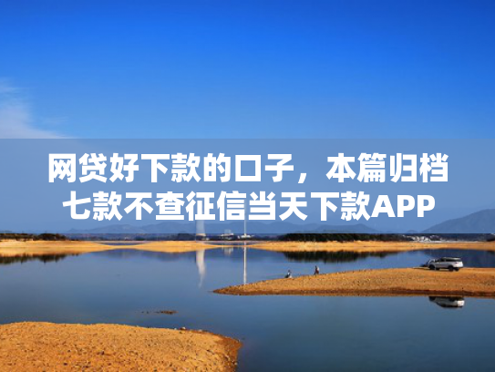 网贷好下款的口子，本篇归档七款不查征信当天下款APP  第1张