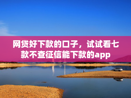 网贷好下款的口子，试试看七款不查征信能下款的app  第1张