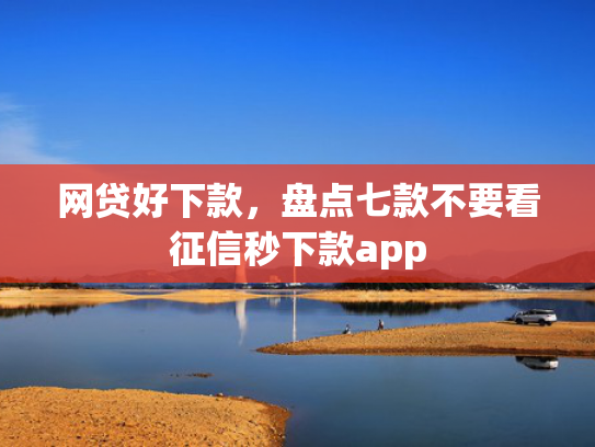 网贷好下款，盘点七款不要看征信秒下款app  第1张
