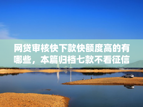 网贷审核快下款快额度高的有哪些，本篇归档七款不看征信负债也能下款的app  第1张