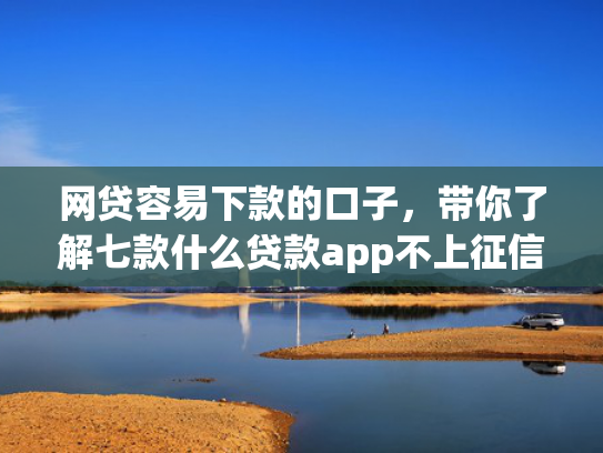 网贷容易下款的口子，带你了解七款什么贷款app不上征信下款快  第1张
