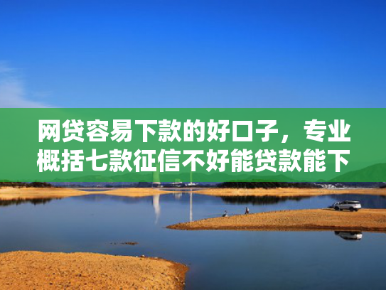 网贷容易下款的好口子，专业概括七款征信不好能贷款能下款的APP  第1张