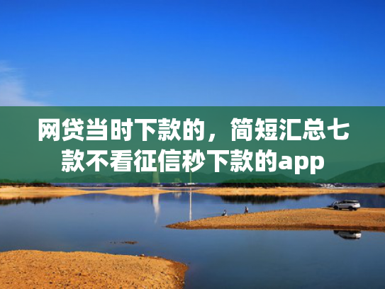 网贷当时下款的，简短汇总七款不看征信秒下款的app  第1张