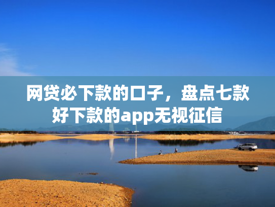 网贷必下款的口子，盘点七款好下款的app无视征信  第1张