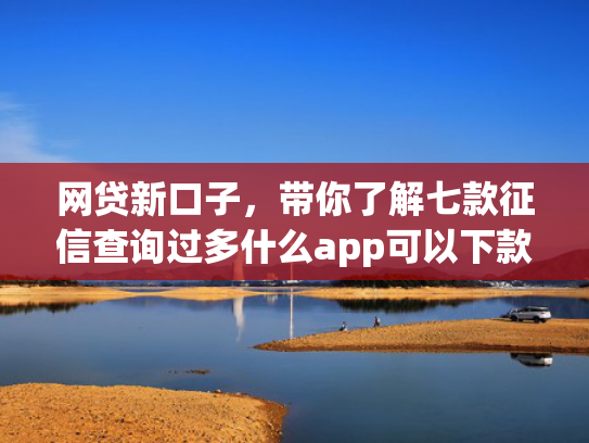 网贷新口子，带你了解七款征信查询过多什么app可以下款  第1张
