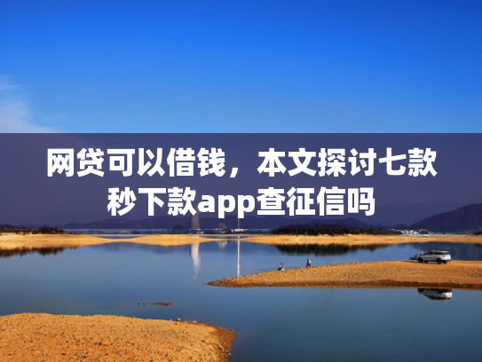 网贷可以借钱，本文探讨七款秒下款app查征信吗  第1张