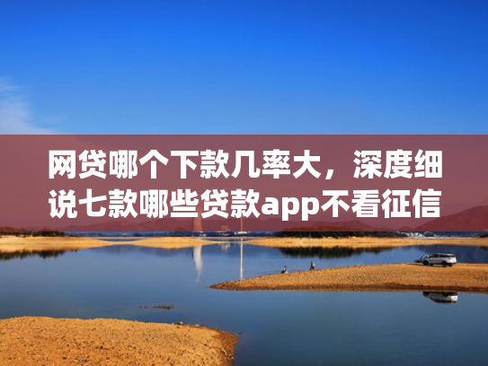 网贷哪个下款几率大，深度细说七款哪些贷款app不看征信好下款  第1张