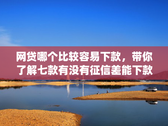 网贷哪个比较容易下款，带你了解七款有没有征信差能下款的app  第1张